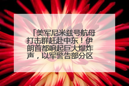 美军尼米兹号航母打击群赶赴中东！伊朗首都响起巨大爆炸声，以军警告部分区域民众紧急撤离